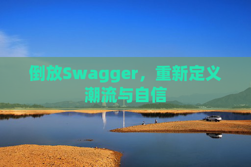 倒放Swagger,重新定义潮流与自信